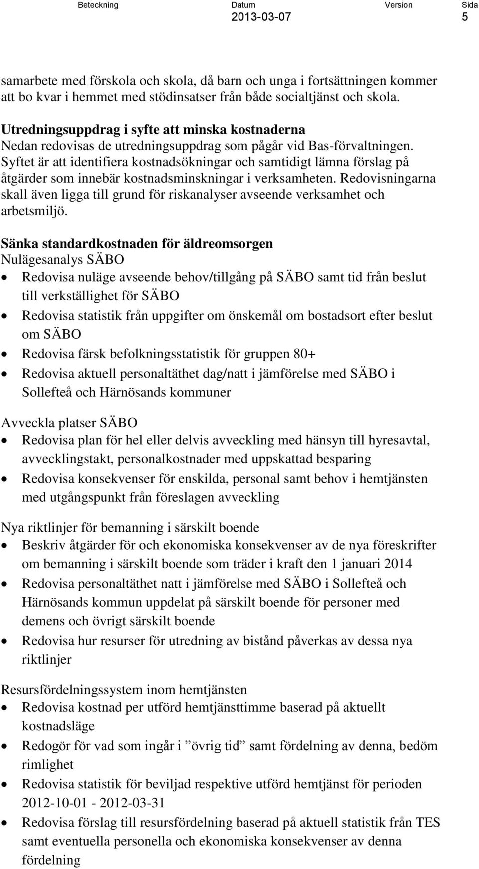 Syftet är att identifiera kostnadsökningar och samtidigt lämna förslag på åtgärder som innebär kostnadsminskningar i verksamheten.