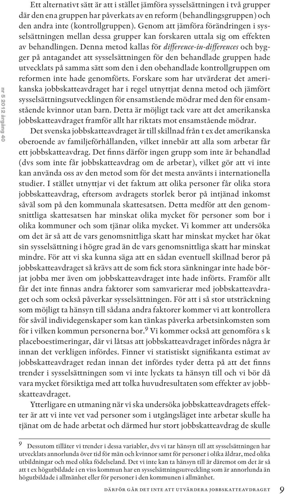 Denna metod kallas för difference-in-differences och bygger på antagandet att sysselsättningen för den behandlade gruppen hade utvecklats på samma sätt som den i den obehandlade kontrollgruppen om