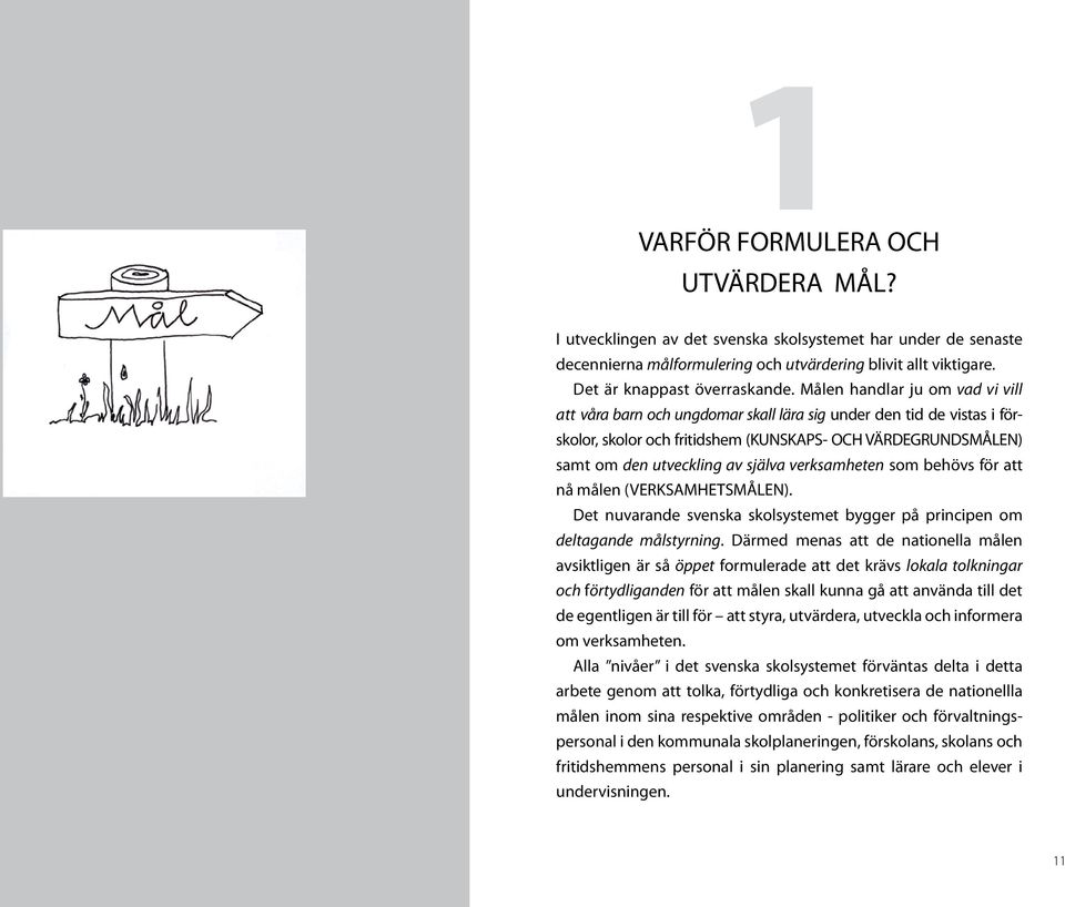 verksamheten som behövs för att nå målen (VERKSAMHETSMÅLEN). Det nuvarande svenska skolsystemet bygger på principen om deltagande målstyrning.