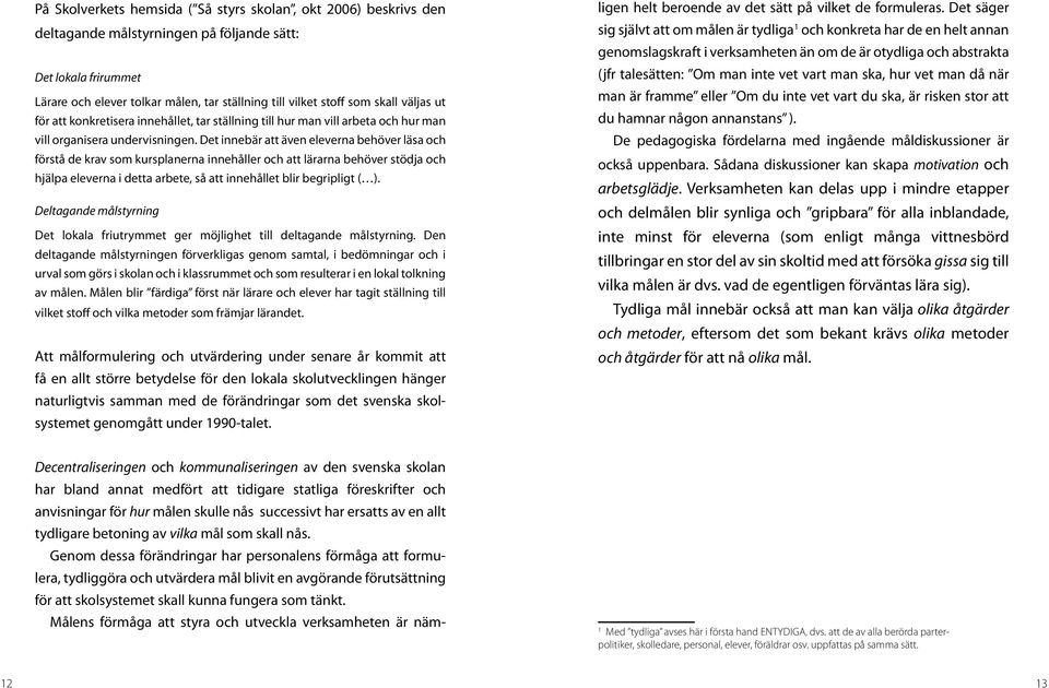Det innebär att även eleverna behöver läsa och förstå de krav som kursplanerna innehåller och att lärarna behöver stödja och hjälpa eleverna i detta arbete, så att innehållet blir begripligt ( ).