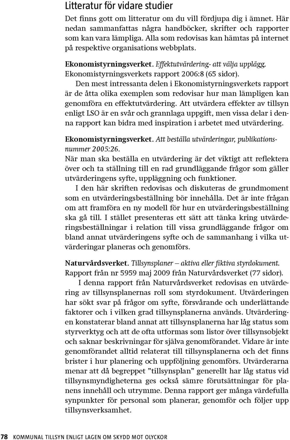 Den mest intressanta delen i Ekonomistyrningsverkets rapport är de åtta olika exemplen som redovisar hur man lämpligen kan genomföra en effektutvärdering.