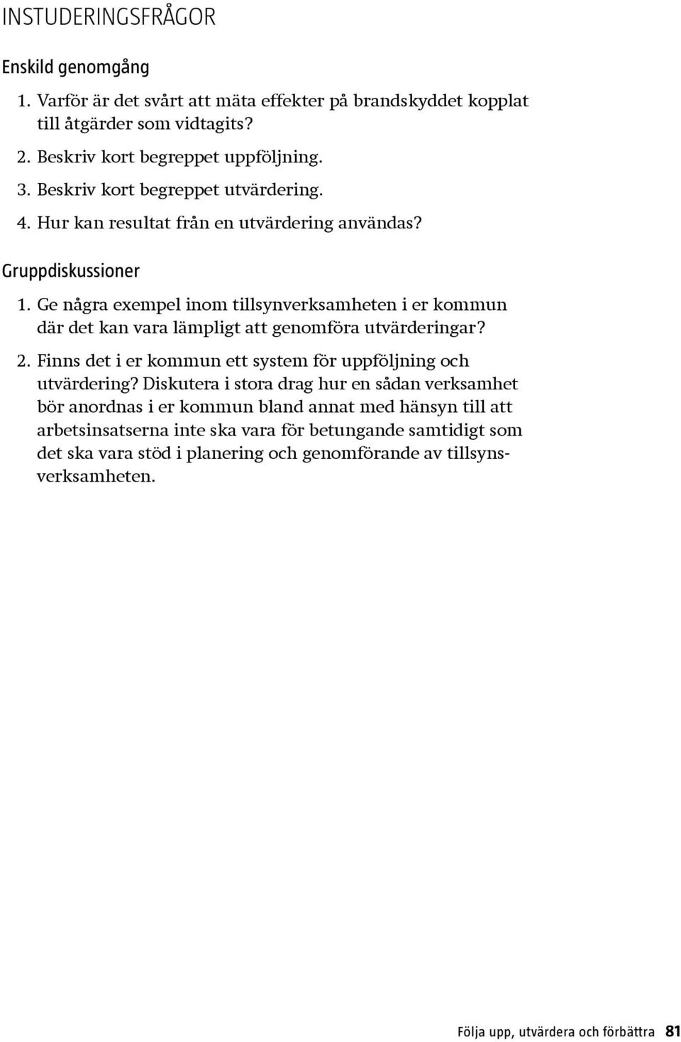 Ge några exempel inom tillsynverksamheten i er kommun där det kan vara lämpligt att genomföra utvärderingar? 2. Finns det i er kommun ett system för uppföljning och utvärdering?