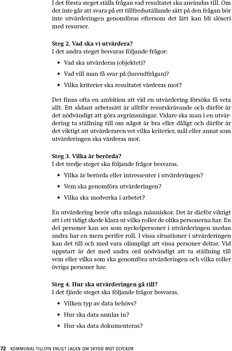 I det andra steget besvaras följande frågor: Vad ska utvärderas (objektet)? Vad vill man få svar på (huvudfrågan)? Vilka kriterier ska resultatet värderas mot?