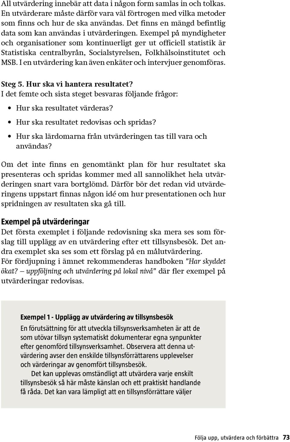 Exempel på myndigheter och organisationer som kontinuerligt ger ut officiell statistik är Statistiska centralbyrån, Socialstyrelsen, Folkhälsoinstitutet och MSB.