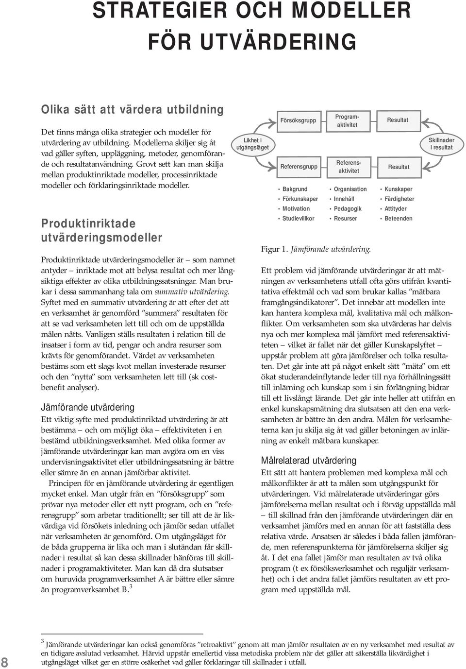 Grovt sett kan man skilja mellan produktinriktade modeller, processinriktade modeller och förklaringsinriktade modeller.