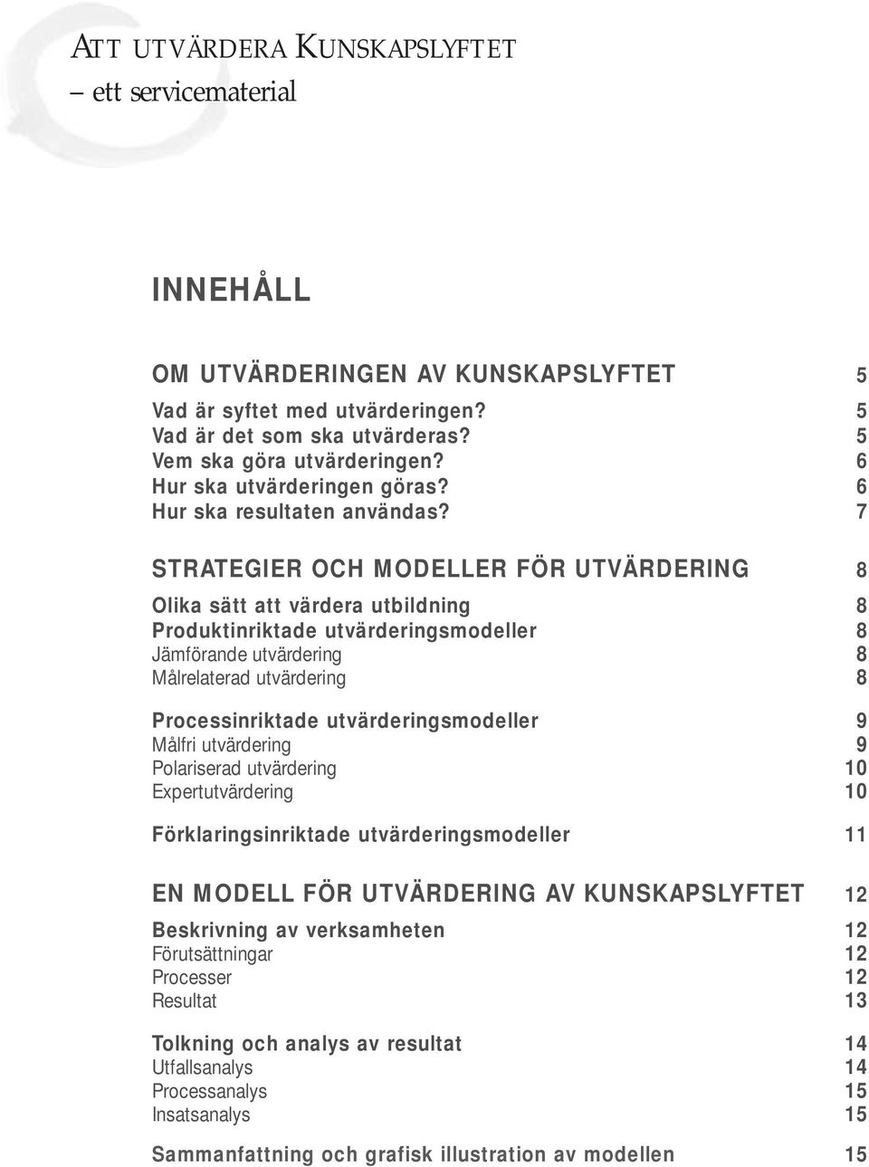 7 STRATEGIER OCH MODELLER FÖR UTVÄRDERING 8 Olika sätt att värdera utbildning 8 Produktinriktade utvärderingsmodeller 8 Jämförande utvärdering 8 Målrelaterad utvärdering 8 Processinriktade