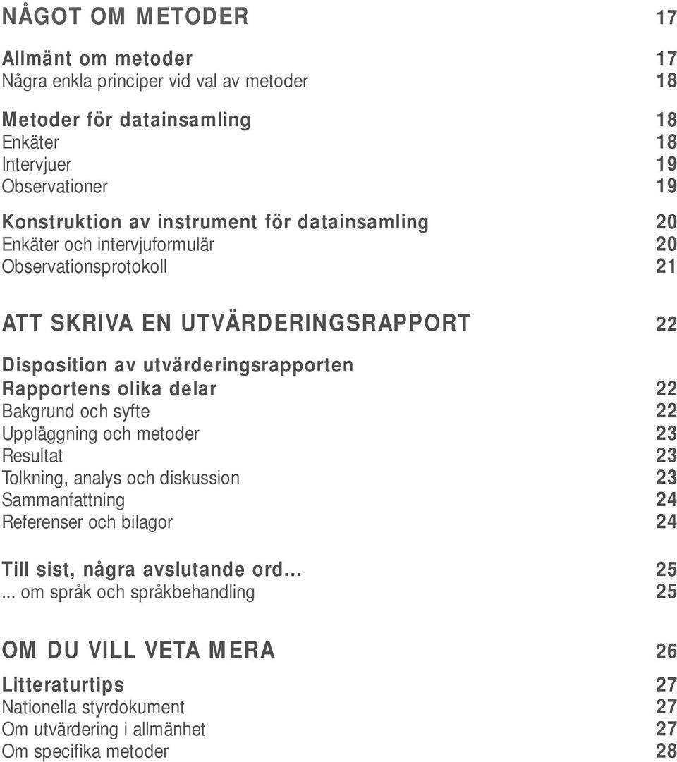 olika delar 22 Bakgrund och syfte 22 Uppläggning och metoder 23 Resultat 23 Tolkning, analys och diskussion 23 Sammanfattning 24 Referenser och bilagor 24 Till sist, några