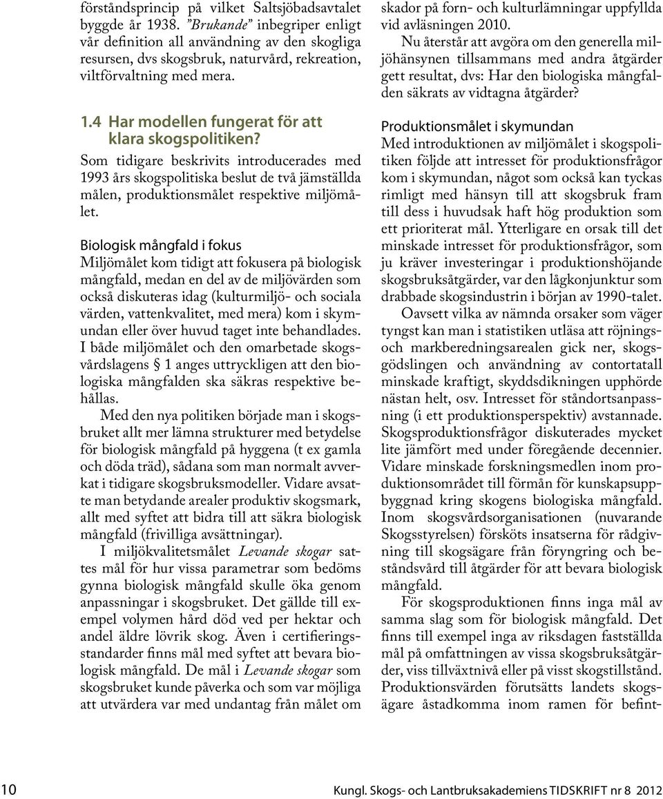 4 Har modellen fungerat för att klara skogspolitiken? Som tidigare beskrivits introducerades med 1993 års skogspolitiska beslut de två jämställda målen, produktionsmålet respektive miljömålet.