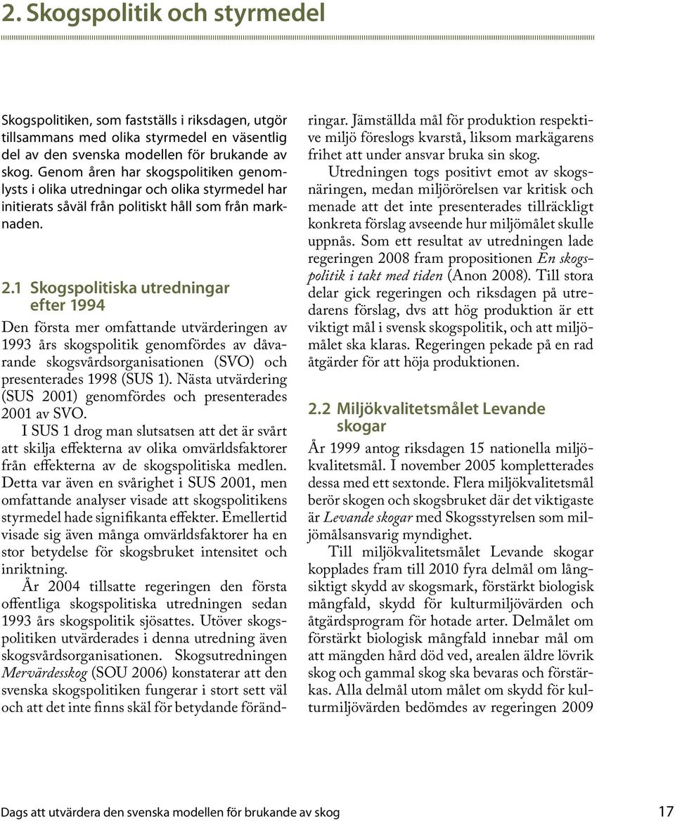 1 Skogspolitiska utredningar efter 1994 Den första mer omfattande utvärderingen av 1993 års skogspolitik genomfördes av dåvarande skogsvårdsorganisationen (SVO) och presenterades 1998 (SUS 1).