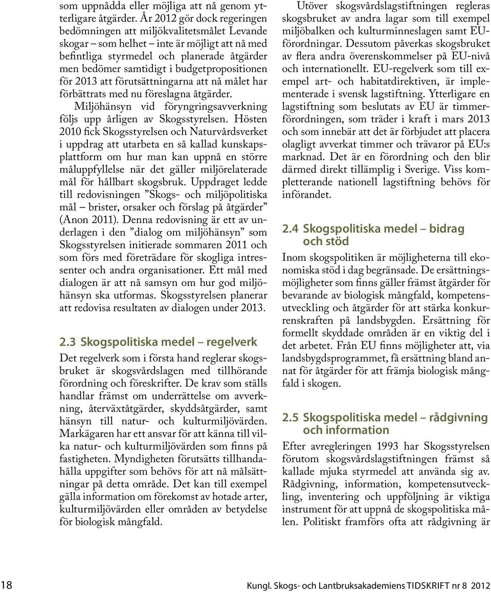 budgetpropositionen för 2013 att förutsättningarna att nå målet har förbättrats med nu föreslagna åtgärder. Miljöhänsyn vid föryngringsavverkning följs upp årligen av Skogsstyrelsen.