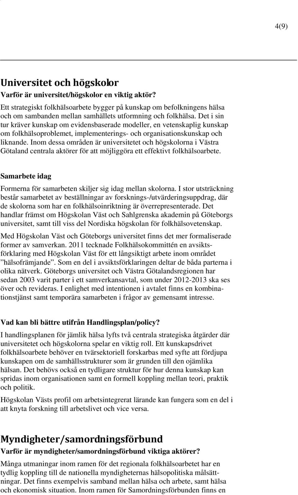 Det i sin tur kräver kunskap om evidensbaserade modeller, en vetenskaplig kunskap om folkhälsoproblemet, implementerings- och organisationskunskap och liknande.
