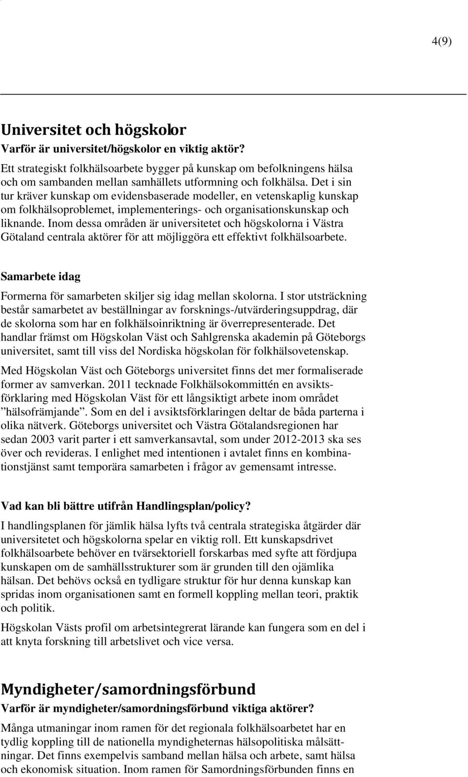 Det i sin tur kräver kunskap om evidensbaserade modeller, en vetenskaplig kunskap om folkhälsoproblemet, implementerings- och organisationskunskap och liknande.