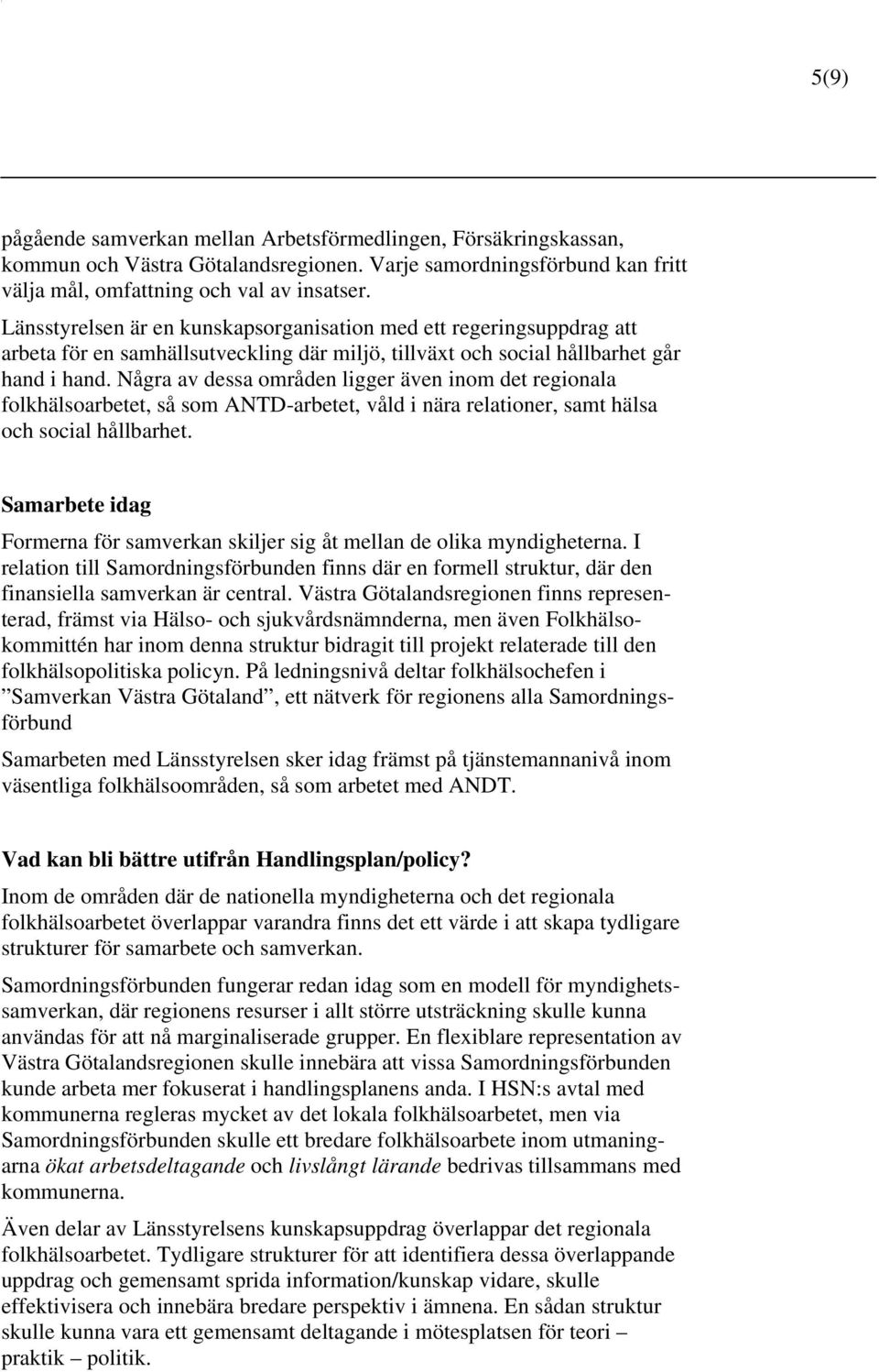 Några av dessa områden ligger även inom det regionala folkhälsoarbetet, så som ANTD-arbetet, våld i nära relationer, samt hälsa och social hållbarhet.