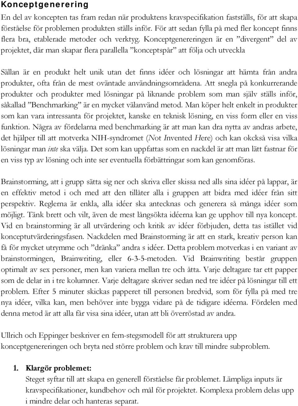 Konceptgenereringen är en divergent del av projektet, där man skapar flera parallella konceptspår att följa och utveckla Sällan är en produkt helt unik utan det finns idéer och lösningar att hämta