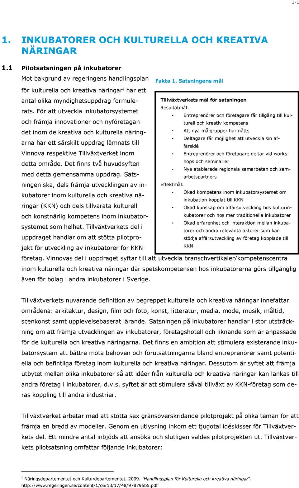 För att utveckla inkubatorsystemet och främja innovationer och nyföretagandet inom de kreativa och kulturella näringarna har ett särskilt uppdrag lämnats till Vinnova respektive Tillväxtverket inom