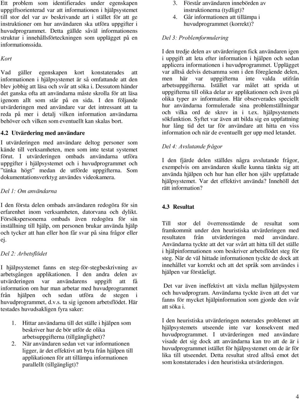 .ruw Vad gäller egenskapen kort konstaterades att informationen i hjälpsystemet är så omfattande att den blev jobbig att läsa och svår att söka i.