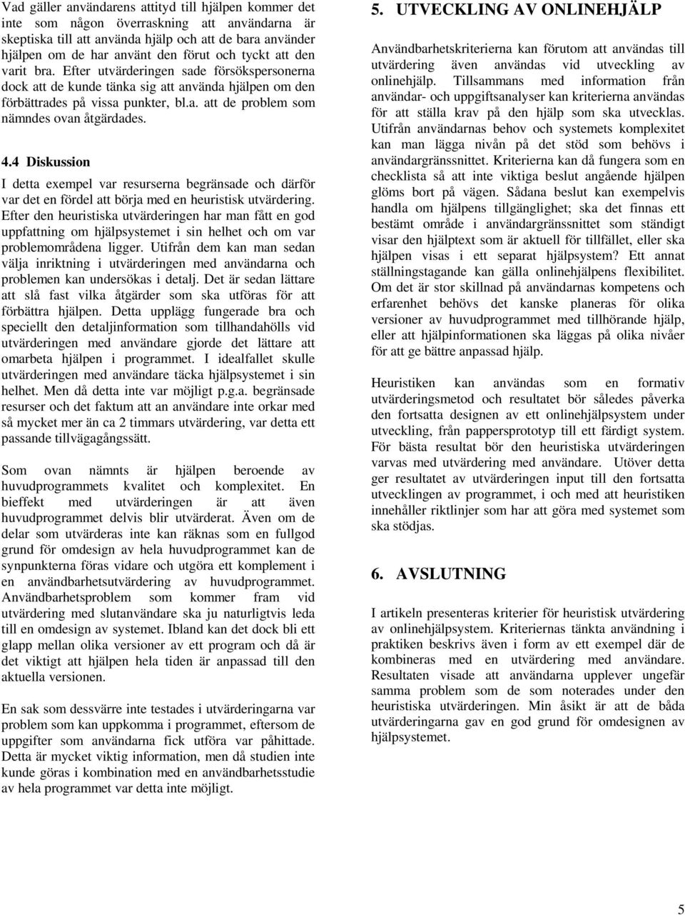 4.4 Diskussion I detta exempel var resurserna begränsade och därför var det en fördel att börja med en heuristisk utvärdering.