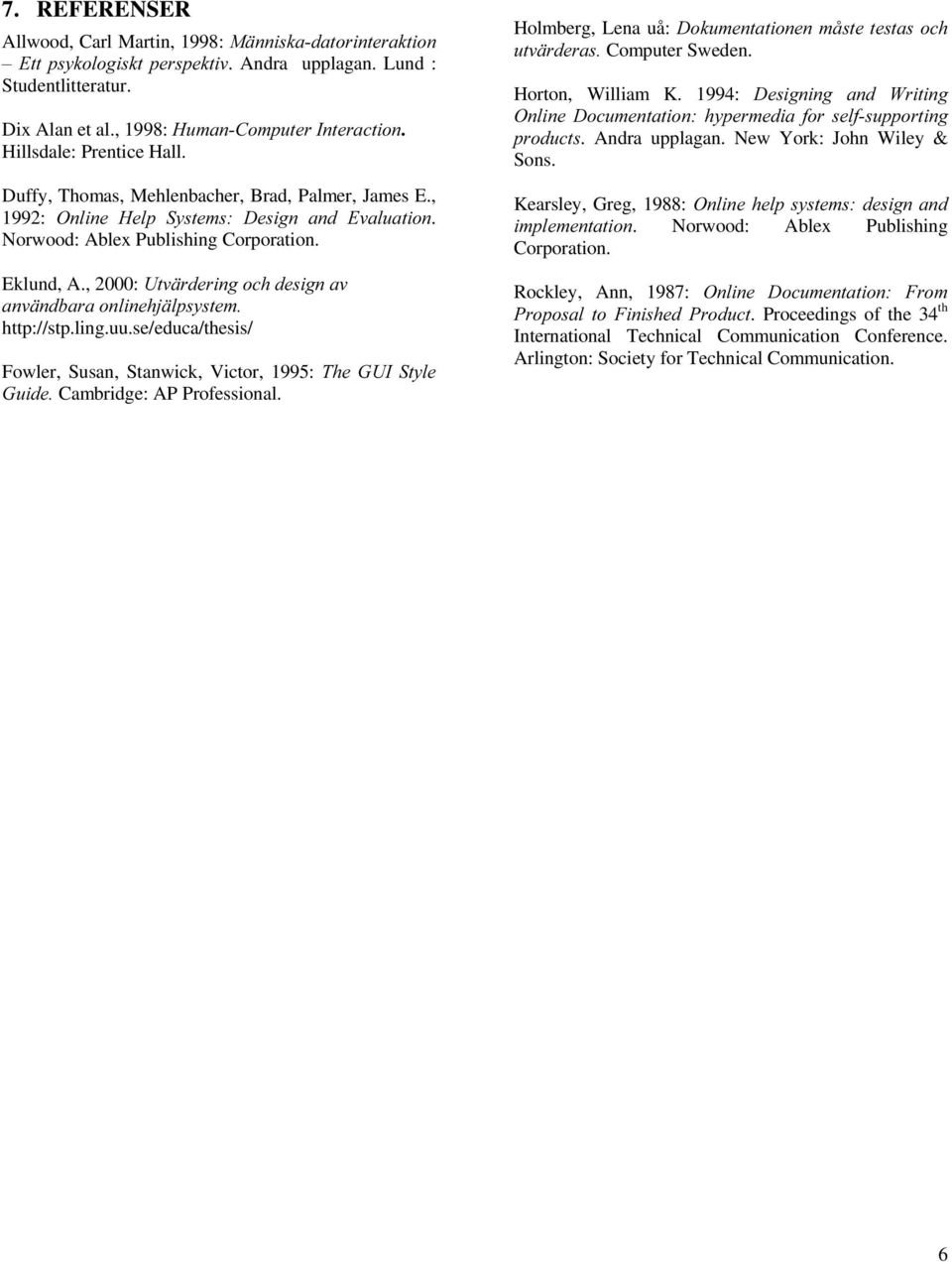 Eklund, A., 2000: 8WYlUGHULQJRFKGHVLJQDY DQYlQGEDUDRQOLQHKMlOSV\VWHP http://stp.ling.uu.se/educa/thesis/ Fowler, Susan, Stanwick, Victor, 1995: 7KH *8, 6W\OH *XLGH Cambridge: AP Professional.
