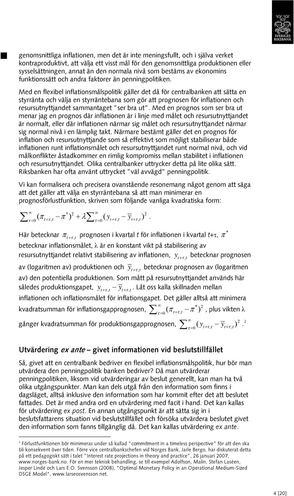 Med en flexibel inflationsmålspolitik gäller det då för centralbanken att sätta en styrränta och välja en styrräntebana som gör att prognosen för inflationen och resursutnyttjandet sammantaget ser