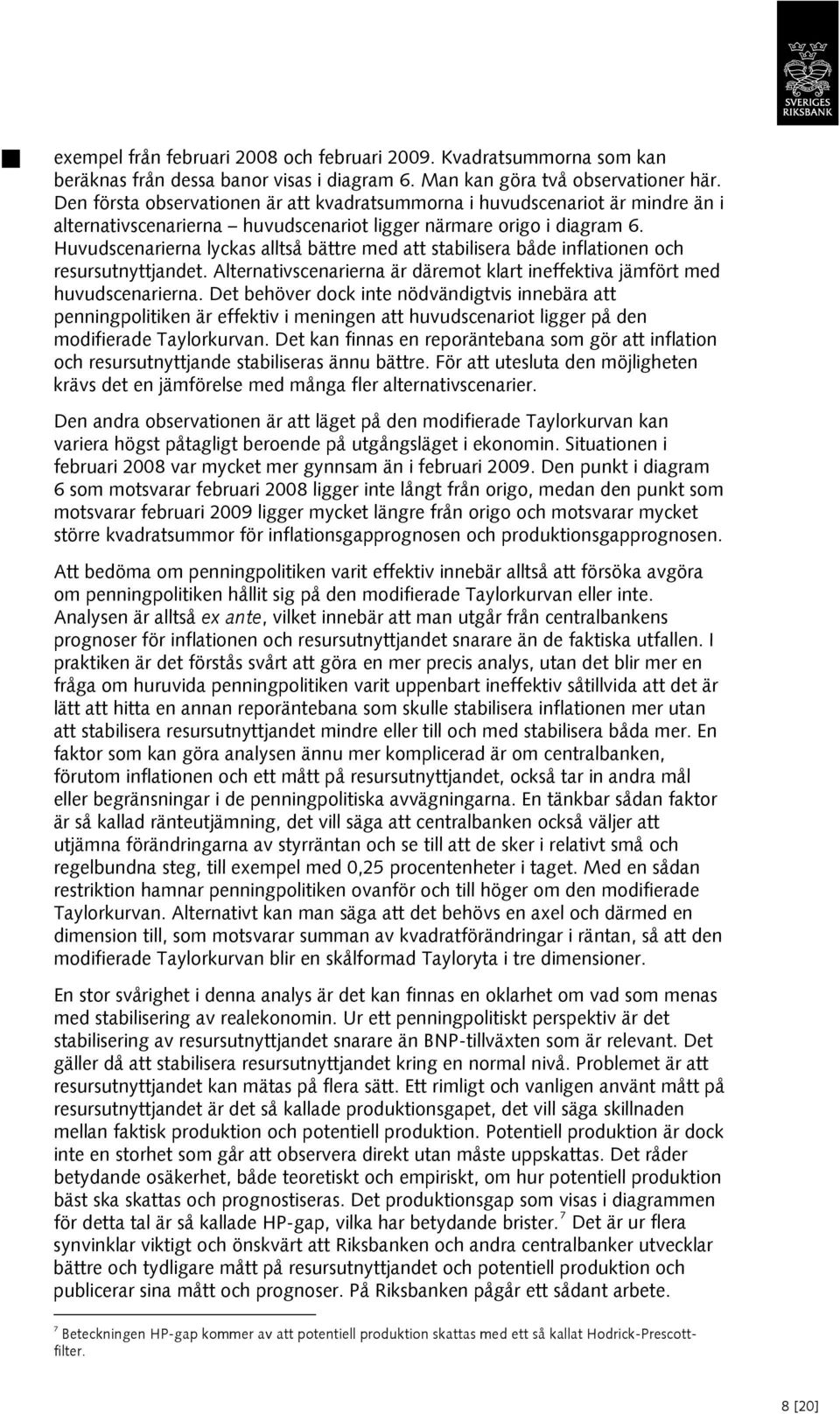 Huvudscenarierna lyckas alltså bättre med att stabilisera både inflationen och resursutnyttjandet. Alternativscenarierna är däremot klart ineffektiva jämfört med huvudscenarierna.