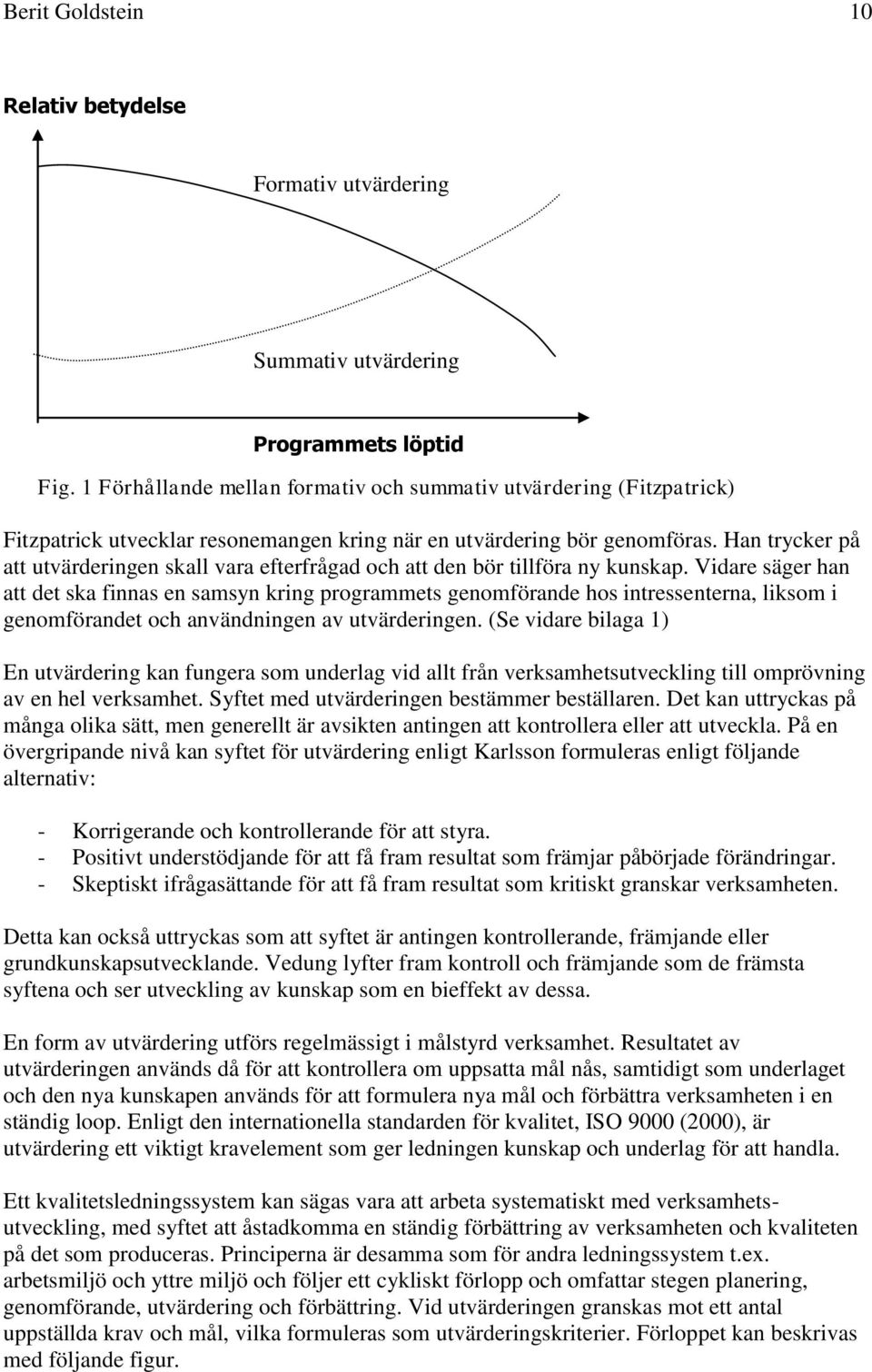 Han trycker på att utvärderingen skall vara efterfrågad och att den bör tillföra ny kunskap.