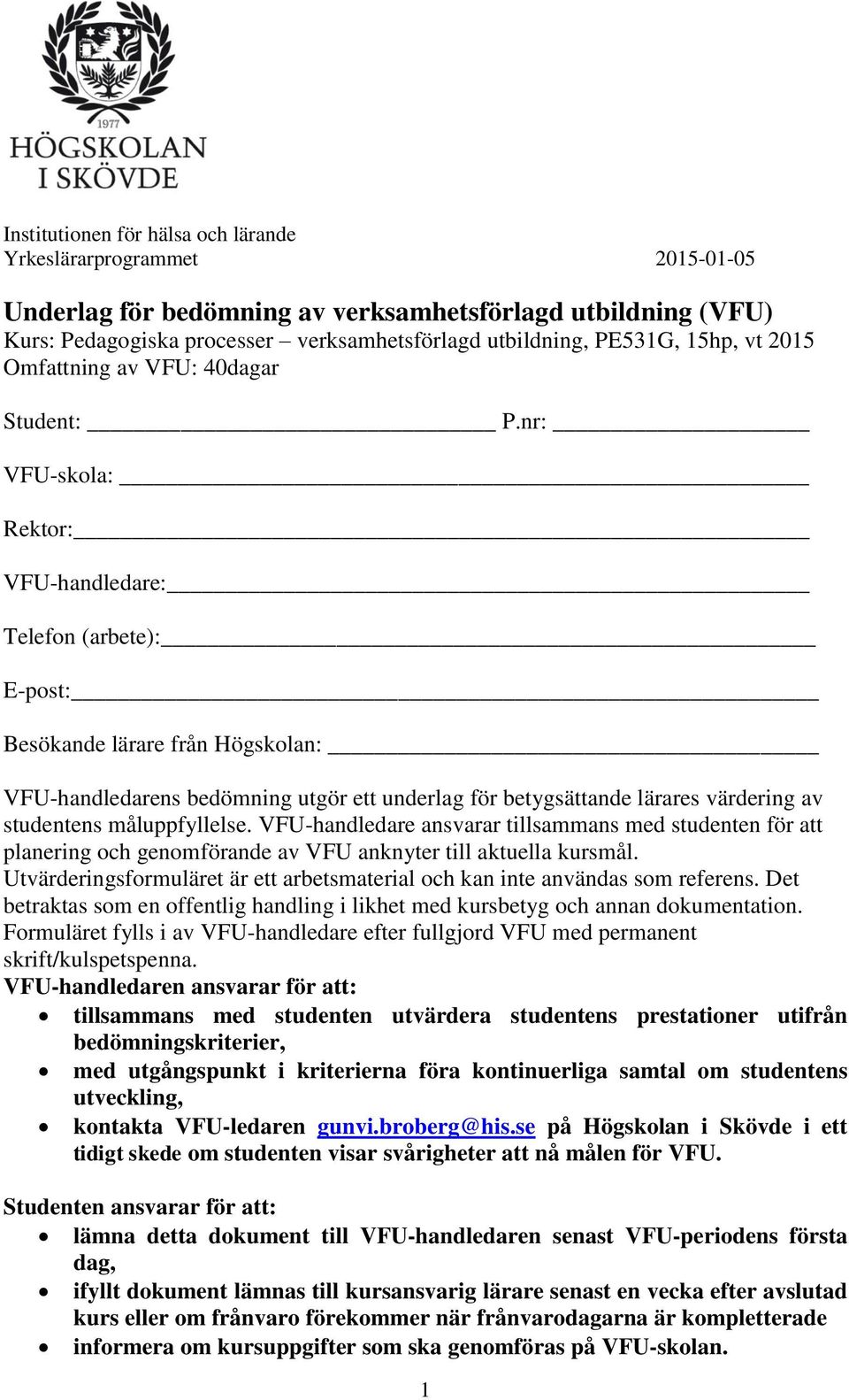 nr: VFU-skola: Rektor: VFU-handledare: Telefon (arbete): E-post: Besökande lärare från Högskolan: VFU-handledarens bedömning utgör ett underlag för betygsättande lärares värdering av studentens