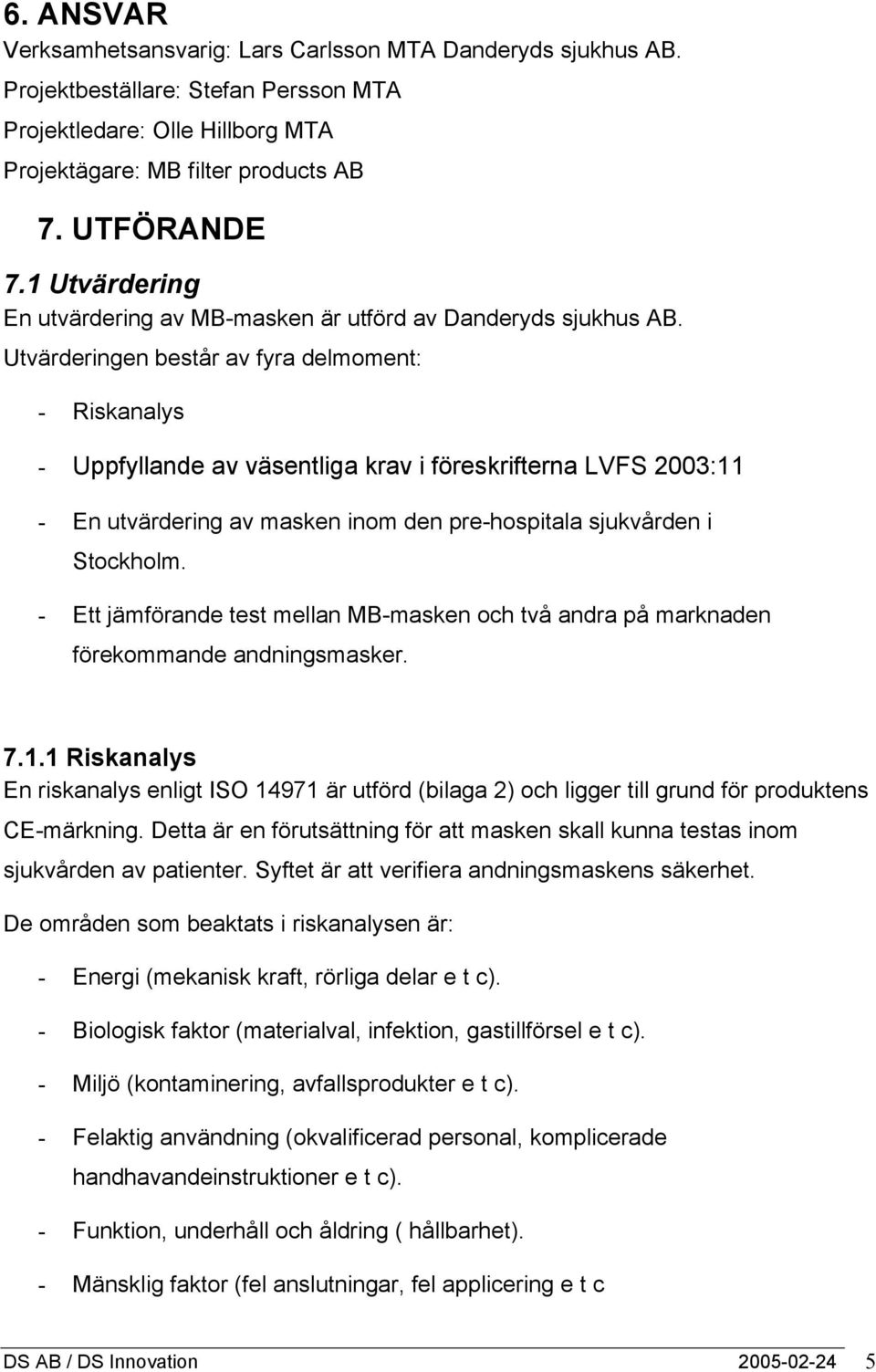 Utvärderingen består av fyra delmoment: - Riskanalys - Uppfyllande av väsentliga krav i föreskrifterna LVFS 2003:11 - En utvärdering av masken inom den pre-hospitala sjukvården i Stockholm.