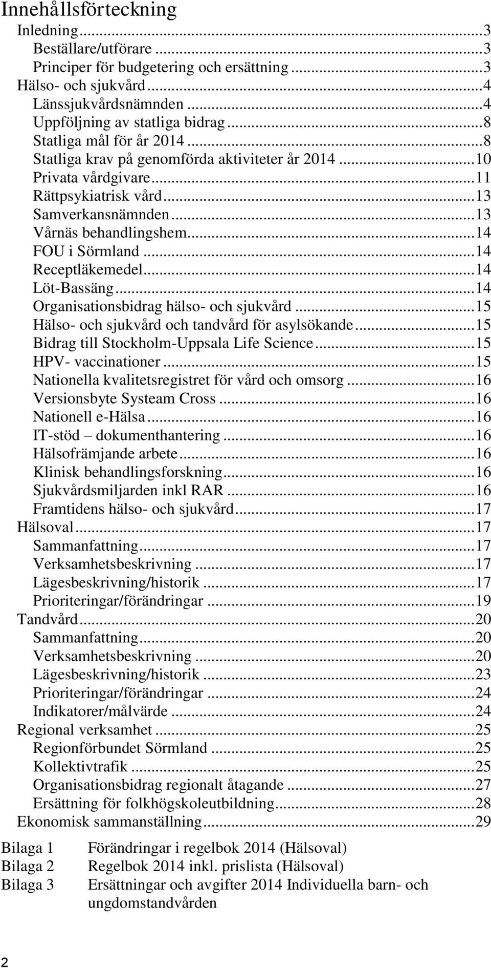 .. 14 FOU i Sörmland... 14 Receptläkemedel... 14 Löt-Bassäng... 14 Organisationsbidrag hälso- och sjukvård... 15 Hälso- och sjukvård och tandvård för asylsökande.