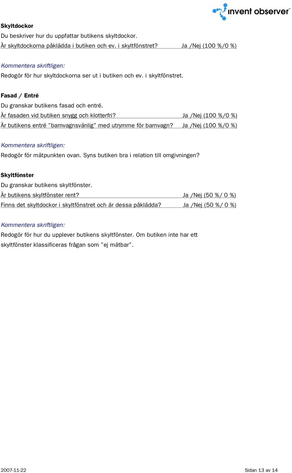 Ja /Nej (100 %/0 %) Redogör för mätpunkten ovan. Syns butiken bra i relation till omgivningen? Skyltfönster Du granskar butikens skyltfönster. Är butikens skyltfönster rent?