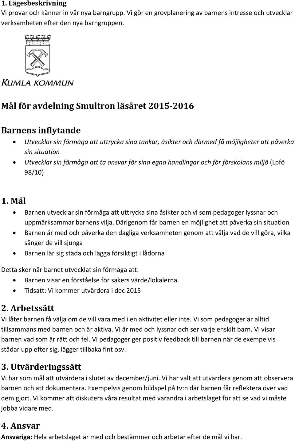 ta ansvar för sina egna handlingar och för förskolans miljö (Lpfö 98/10) 1. Mål Barnen utvecklar sin förmåga att uttrycka sina åsikter och vi som pedagoger lyssnar och uppmärksammar barnens vilja.