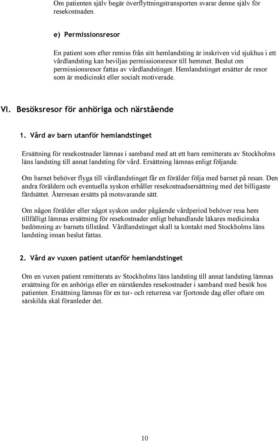 Beslut om permissionsresor fattas av vårdlandstinget. Hemlandstinget ersätter de resor som är medicinskt eller socialt motiverade. VI. Besöksresor för anhöriga och närstående 1.