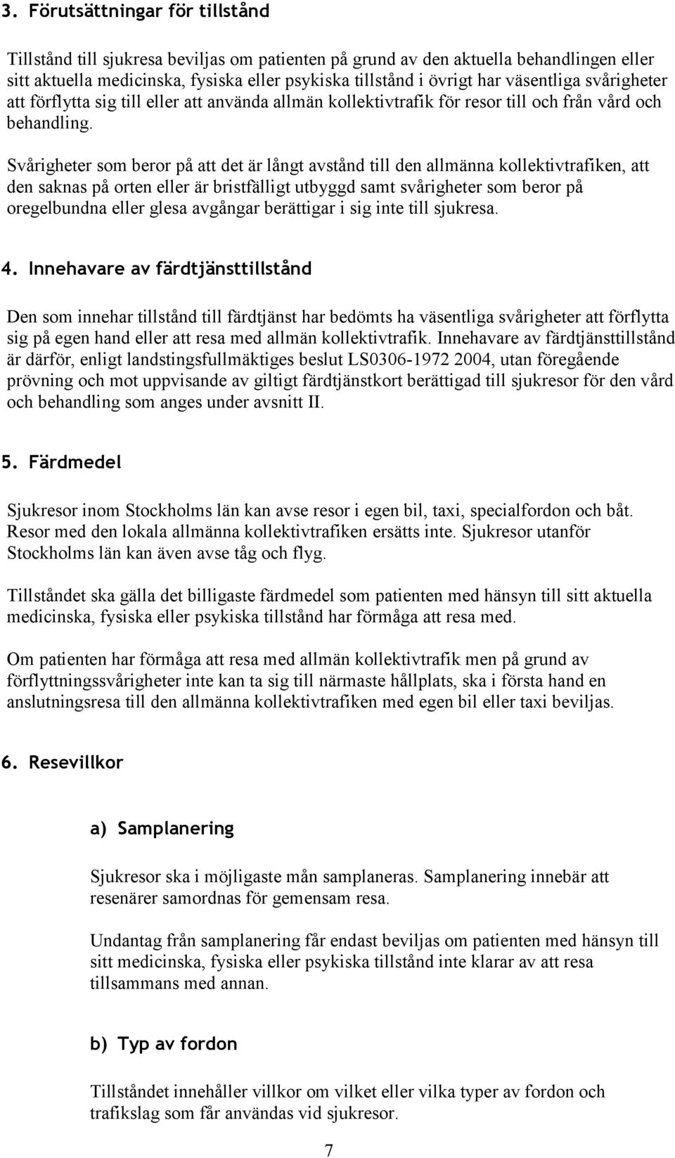 Svårigheter som beror på att det är långt avstånd till den allmänna kollektivtrafiken, att den saknas på orten eller är bristfälligt utbyggd samt svårigheter som beror på oregelbundna eller glesa