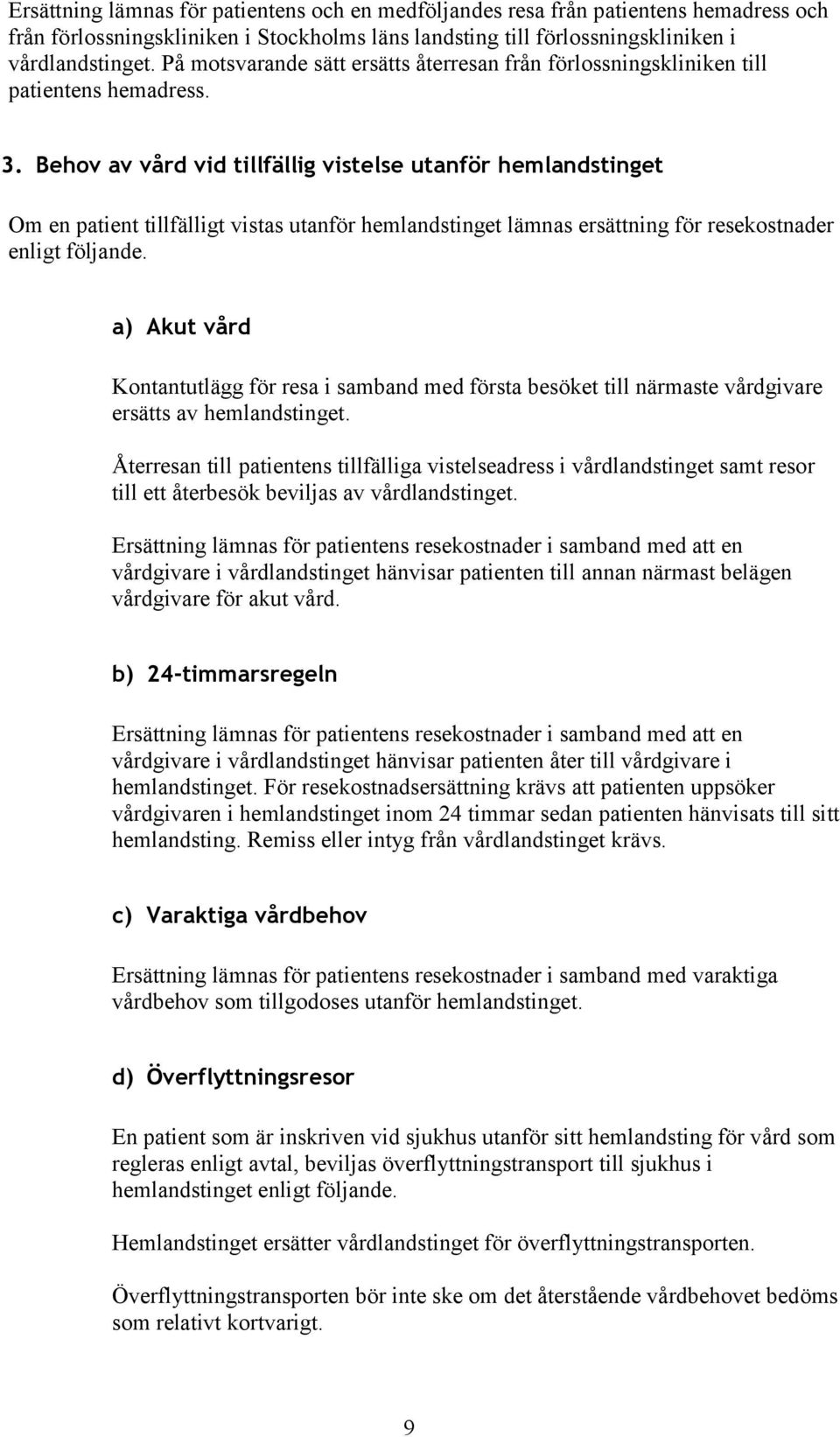 Behov av vård vid tillfällig vistelse utanför hemlandstinget Om en patient tillfälligt vistas utanför hemlandstinget lämnas ersättning för resekostnader enligt följande.