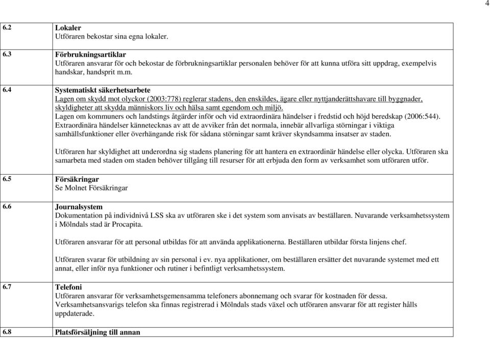 hälsa samt egendom och miljö. Lagen om kommuners och landstings åtgärder inför och vid extraordinära händelser i fredstid och höjd beredskap (2006:544).