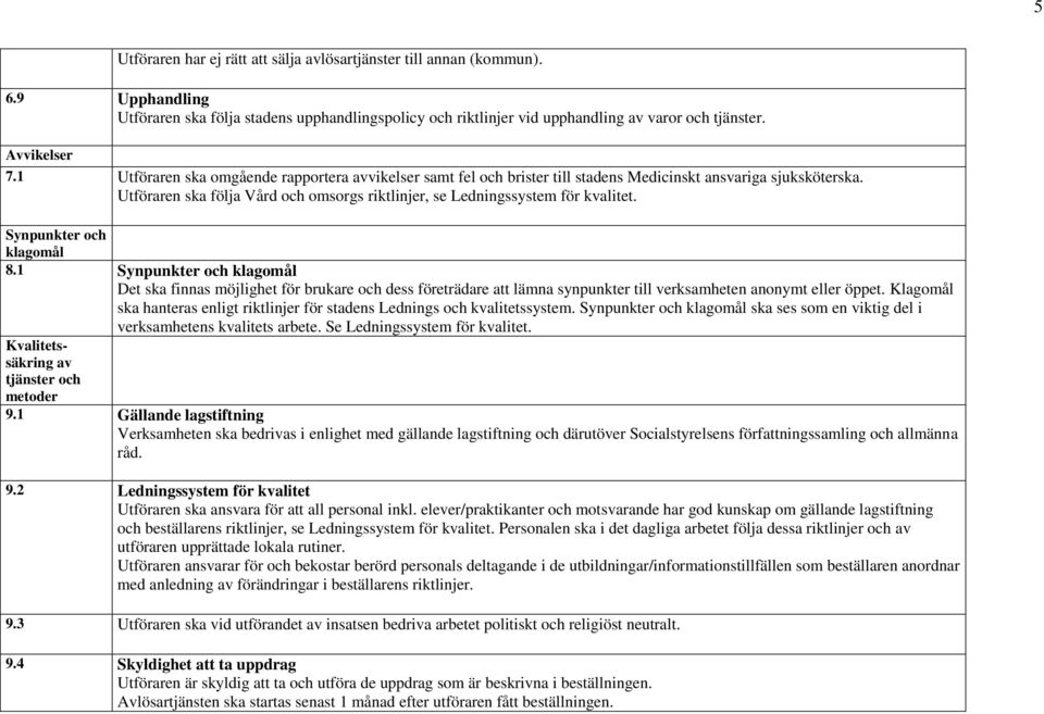 Utföraren ska följa Vård och omsorgs riktlinjer, se Ledningssystem för kvalitet. Synpunkter och klagomål 8.