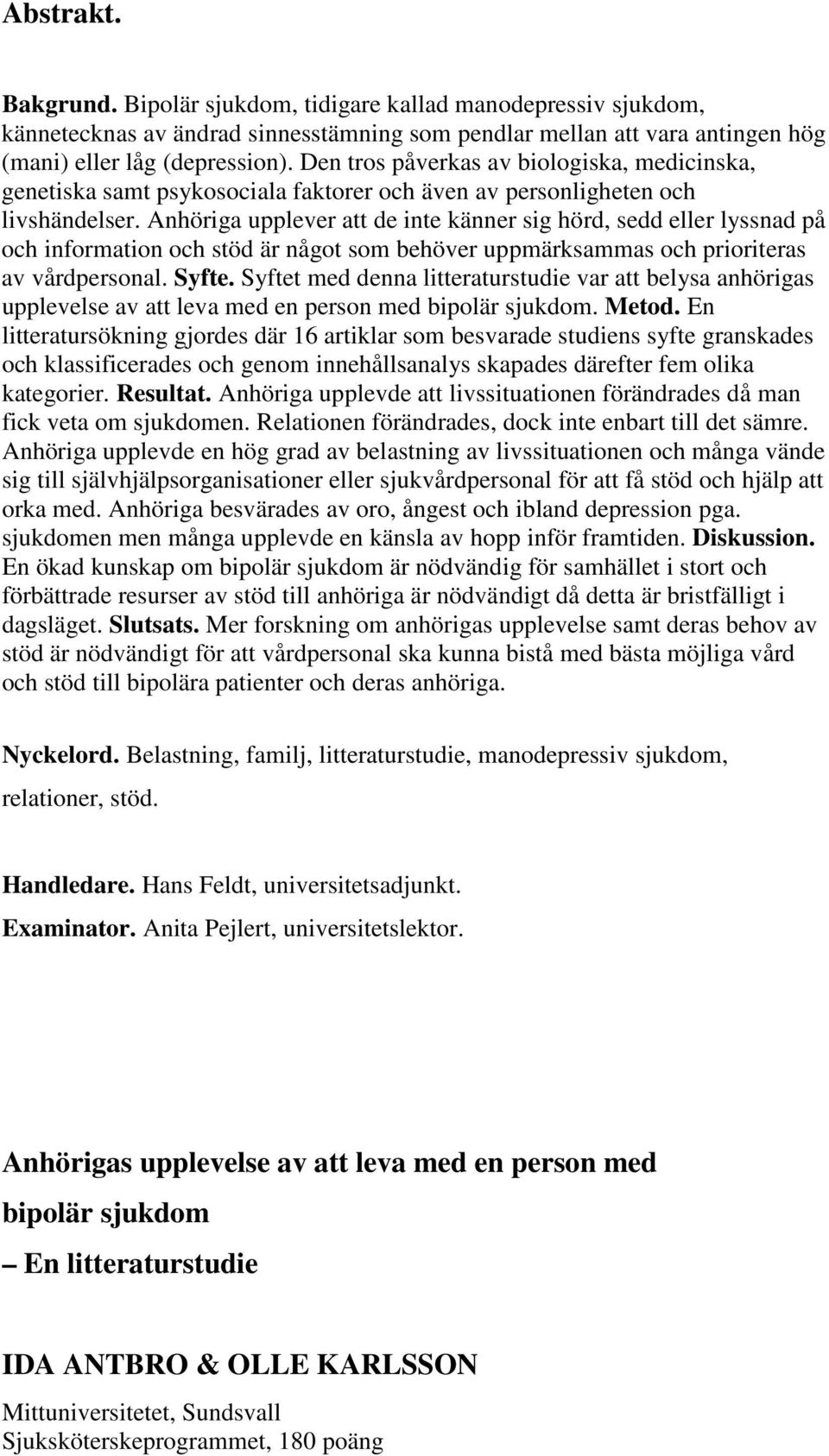 Anhöriga upplever att de inte känner sig hörd, sedd eller lyssnad på och information och stöd är något som behöver uppmärksammas och prioriteras av vårdpersonal. Syfte.