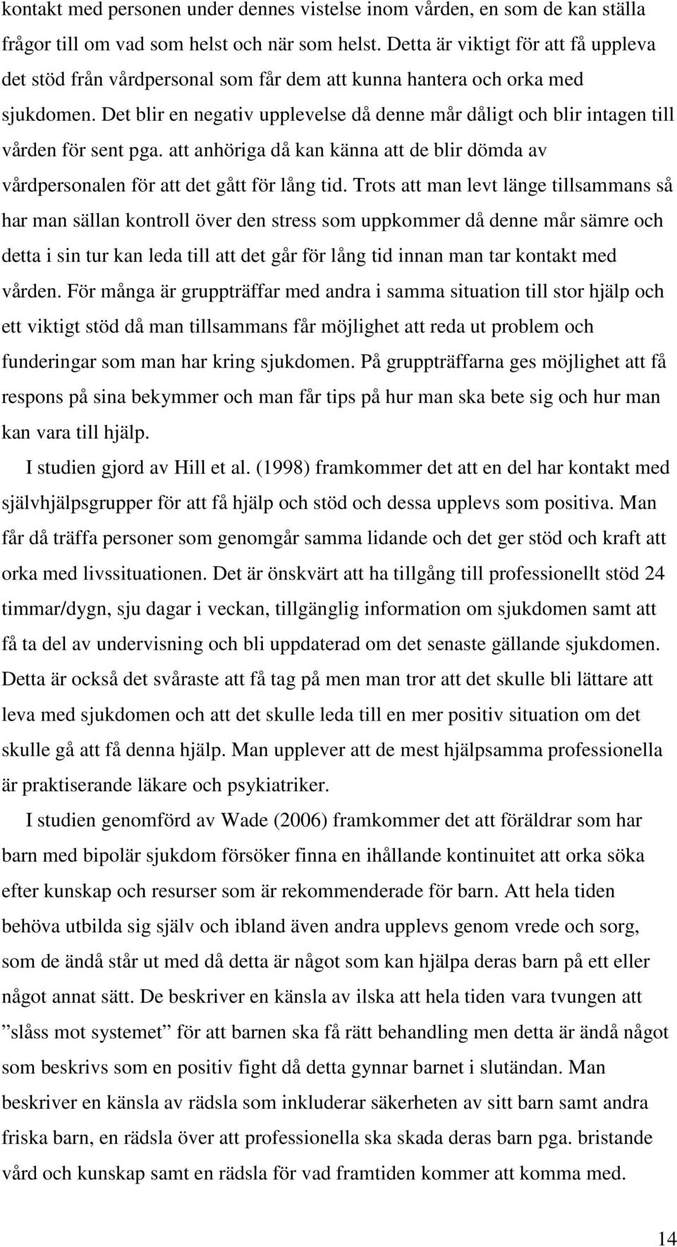 Det blir en negativ upplevelse då denne mår dåligt och blir intagen till vården för sent pga. att anhöriga då kan känna att de blir dömda av vårdpersonalen för att det gått för lång tid.