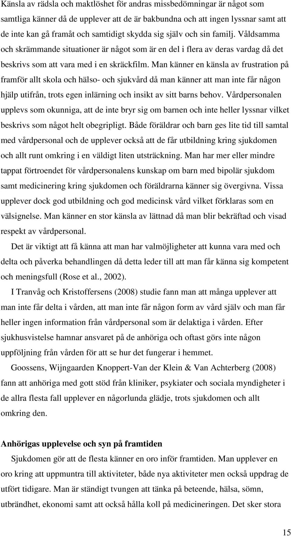 Man känner en känsla av frustration på framför allt skola och hälso- och sjukvård då man känner att man inte får någon hjälp utifrån, trots egen inlärning och insikt av sitt barns behov.