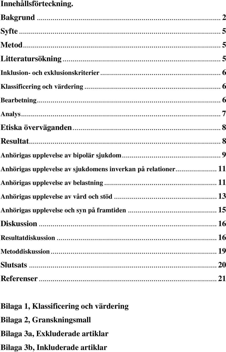 .. 11 Anhörigas upplevelse av belastning... 11 Anhörigas upplevelse av vård och stöd... 13 Anhörigas upplevelse och syn på framtiden... 15 Diskussion... 16 Resultatdiskussion.