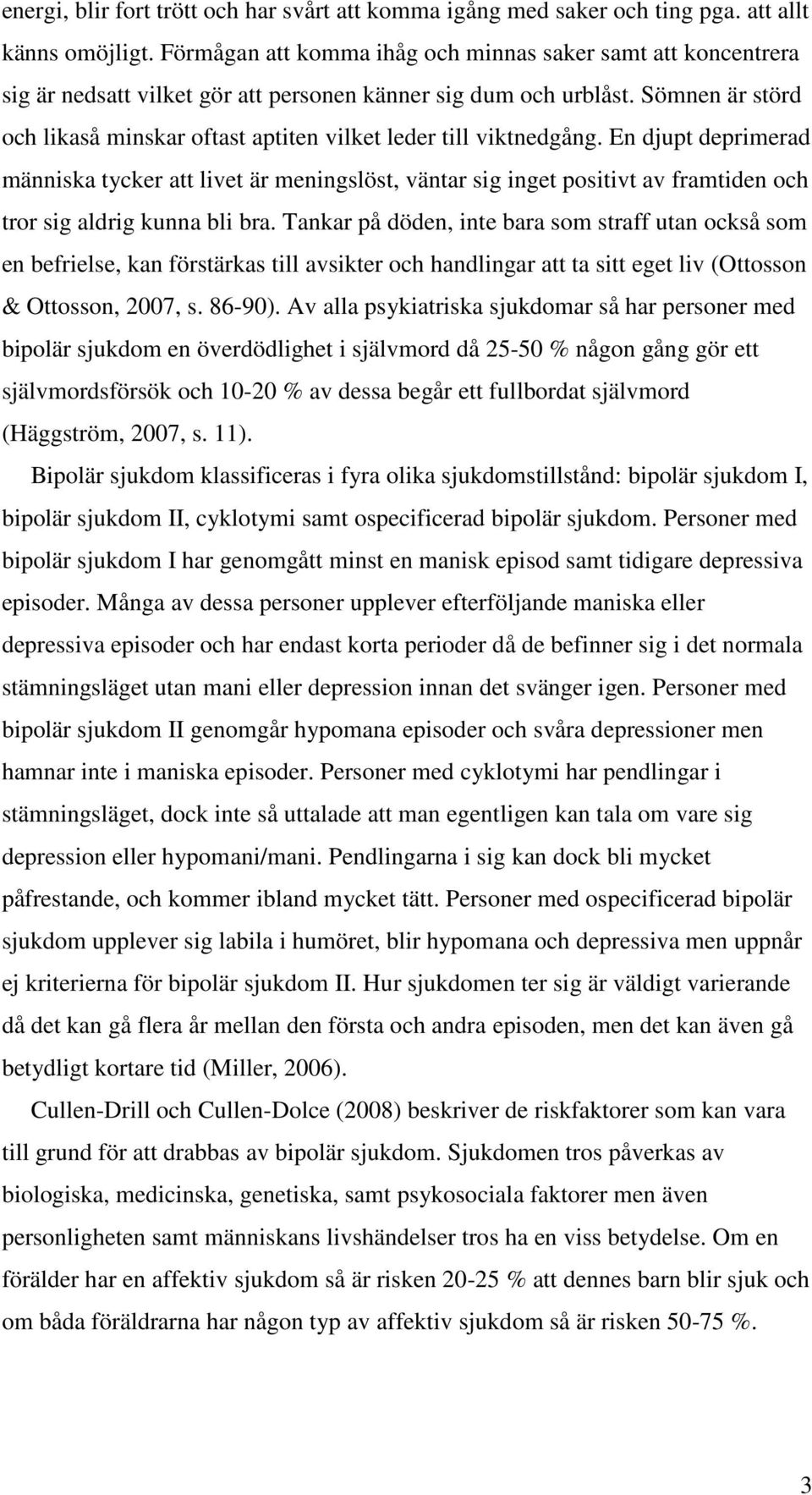 Sömnen är störd och likaså minskar oftast aptiten vilket leder till viktnedgång.