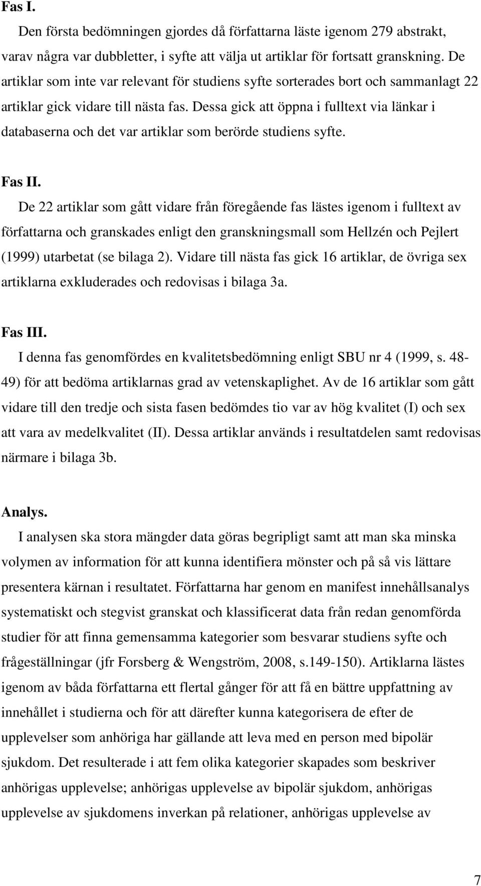 Dessa gick att öppna i fulltext via länkar i databaserna och det var artiklar som berörde studiens syfte. Fas II.