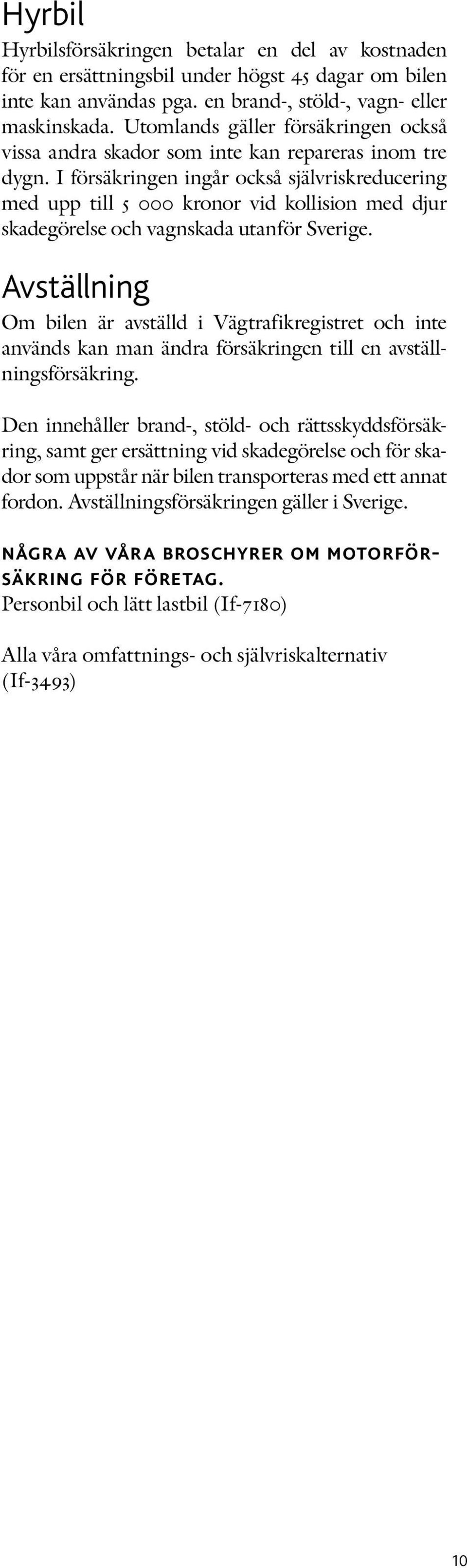 I försäkringen ingår också självriskreducering med upp till 5 000 kronor vid kollision med djur skade görelse och vagnskada utanför Sverige.