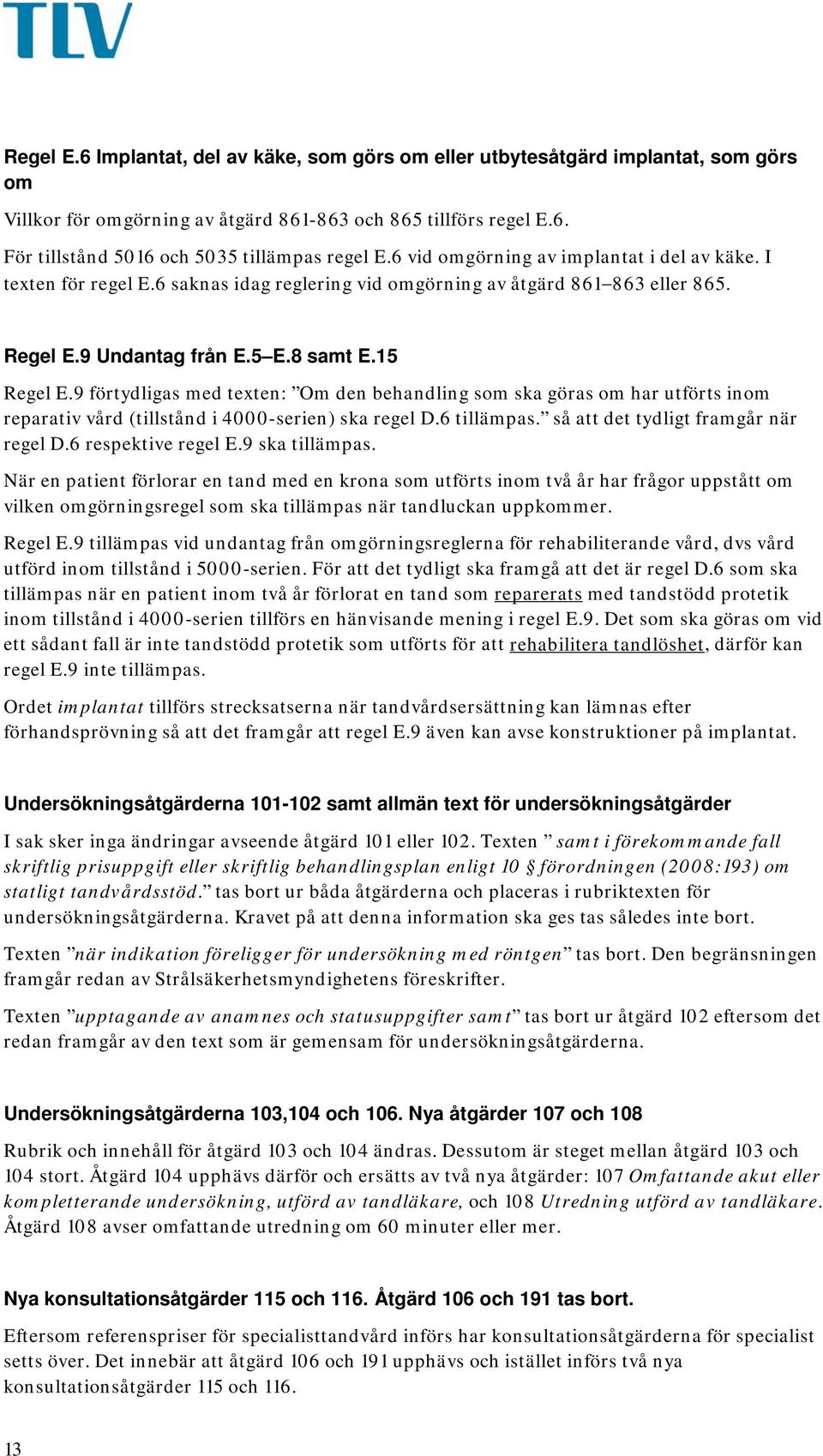 9 förtydligas med texten: Om den behandling som ska göras om har utförts inom reparativ vård (tillstånd i 4000-serien) ska regel D.6 tillämpas. så att det tydligt framgår när regel D.