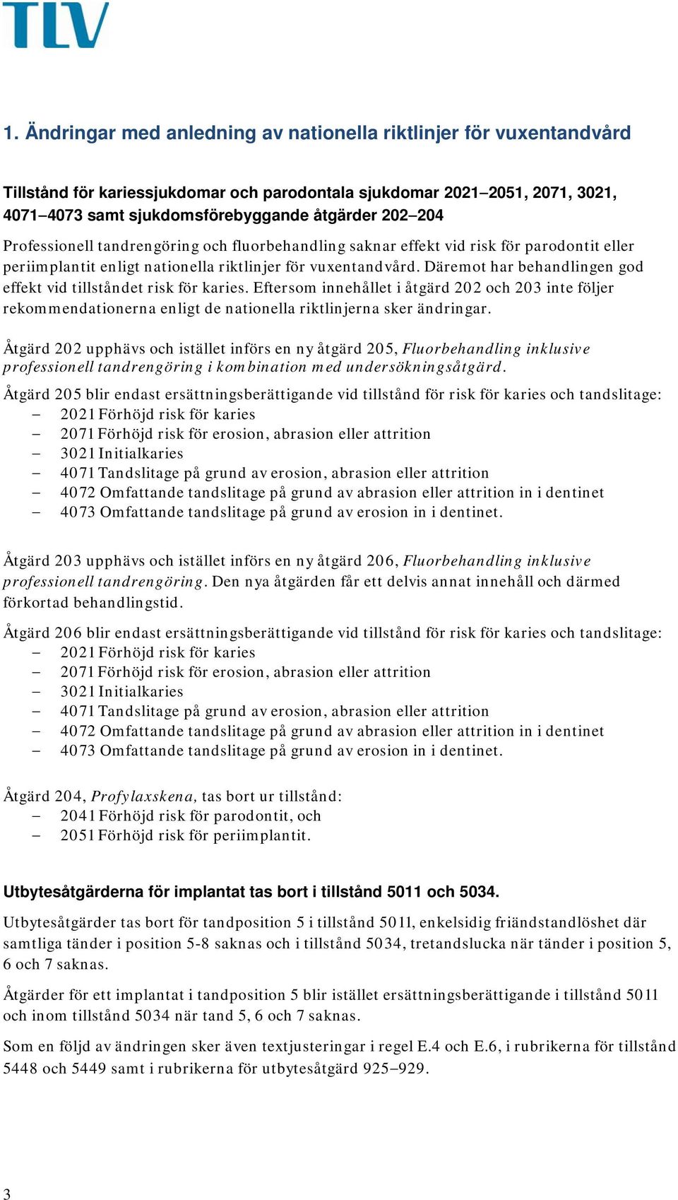 Däremot har behandlingen god effekt vid tillståndet risk för karies. Eftersom innehållet i åtgärd 202 och 203 inte följer rekommendationerna enligt de nationella riktlinjerna sker ändringar.