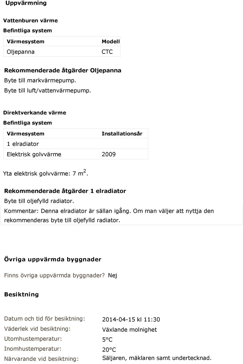 Rekommenderade åtgärder 1 elradiator Byte till oljefylld radiator. Kommentar: Denna elradiator är sällan igång. Om man väljer att nyttja den rekommenderas byte till oljefylld radiator.