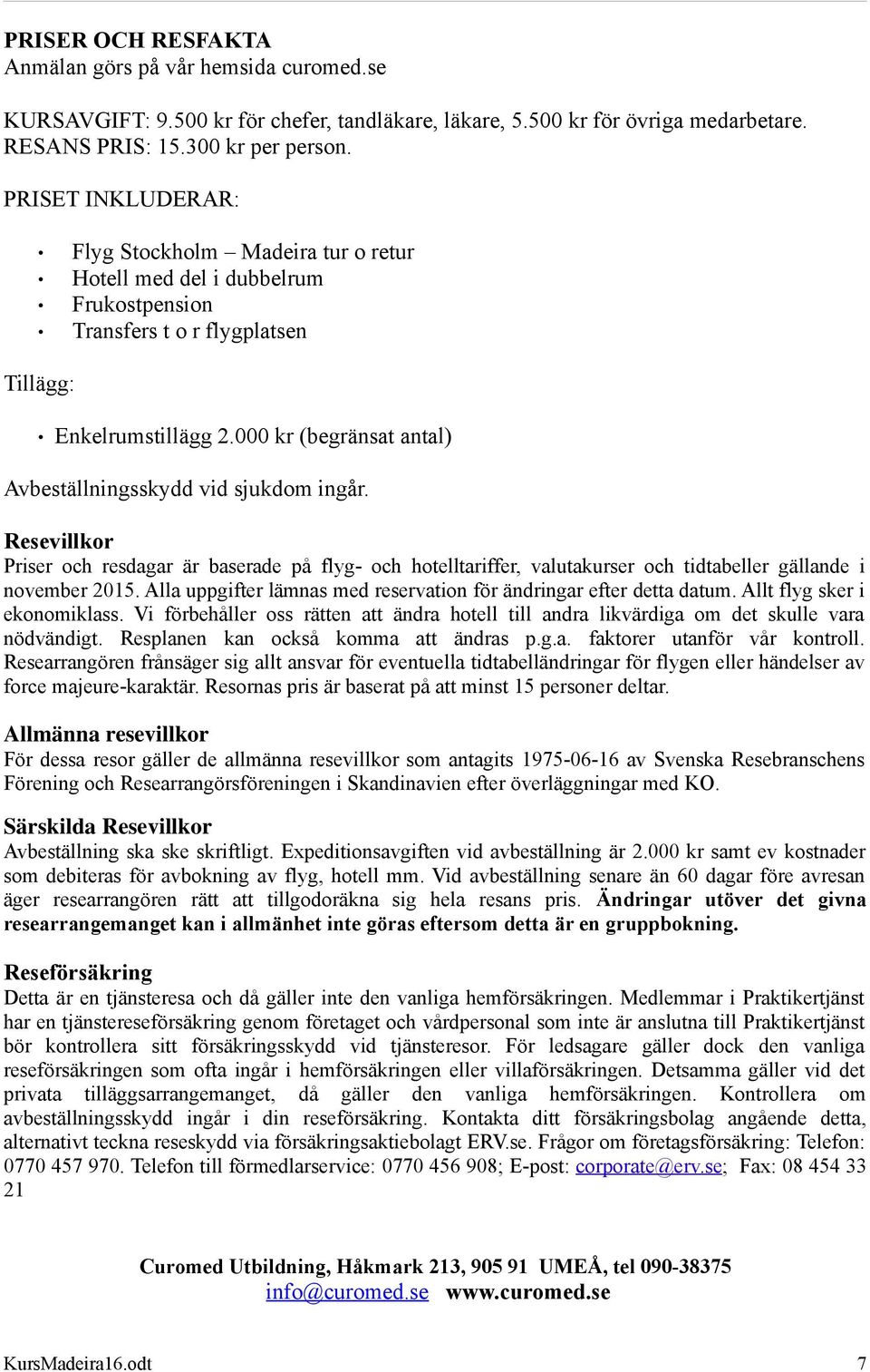 000 kr (begränsat antal) Avbeställningsskydd vid sjukdom ingår. Resevillkor Priser och resdagar är baserade på flyg- och hotelltariffer, valutakurser och tidtabeller gällande i november 2015.