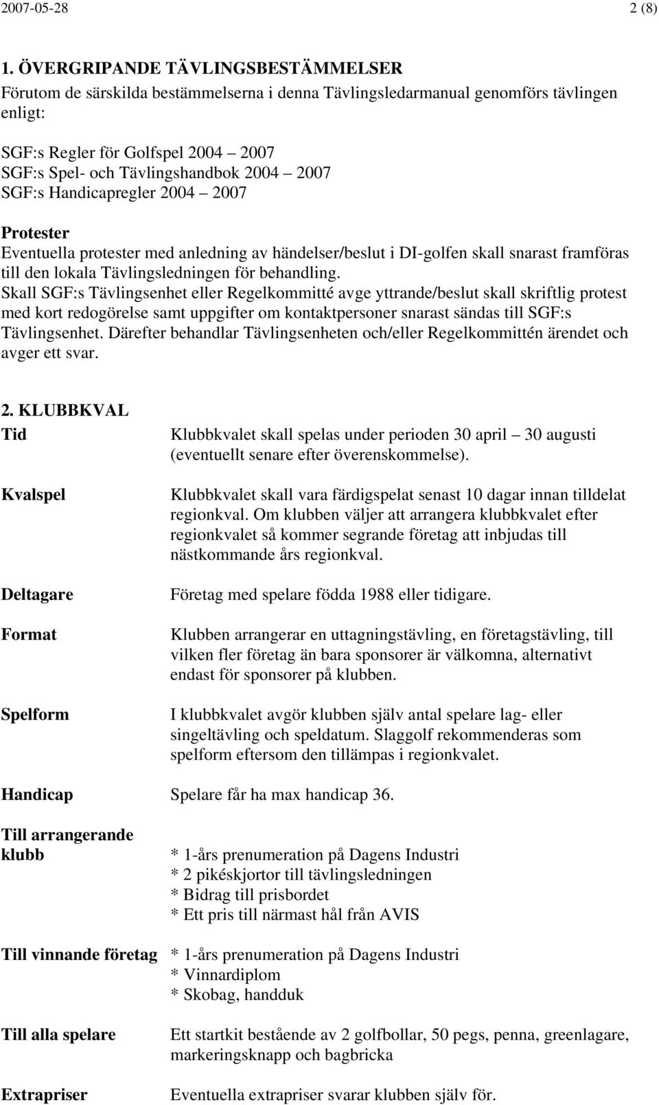 2007 SGF:s Handicapregler 2004 2007 Protester Eventuella protester med anledning av händelser/beslut i DI-golfen skall snarast framföras till den lokala Tävlingsledningen för behandling.