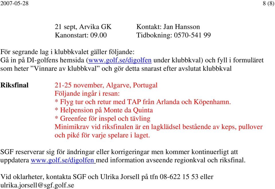 se/digolfen under klubbkval) och fyll i formuläret som heter Vinnare av klubbkval och gör detta snarast efter avslutat klubbkval Riksfinal 21-25 november, Algarve, Portugal Följande ingår i resan: *