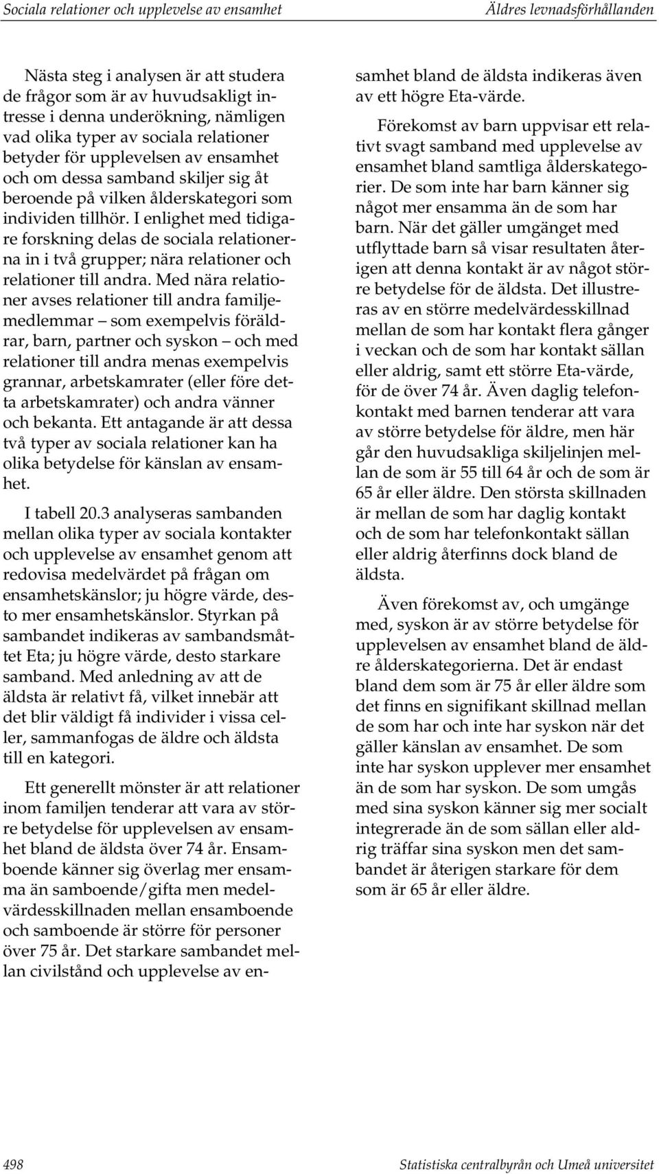 I enlighet med tidigare forskning delas de sociala relationerna in i två grupper; nära relationer och relationer till andra.