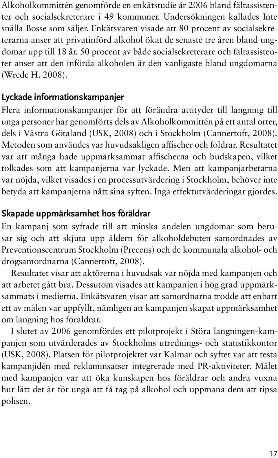 50 procent av både socialsekreterare och fältassistenter anser att den införda alkoholen är den vanligaste bland ungdomarna (Wrede H. 2008).